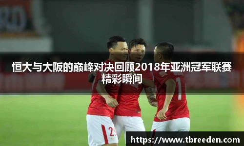 恒大与大阪的巅峰对决回顾2018年亚洲冠军联赛精彩瞬间