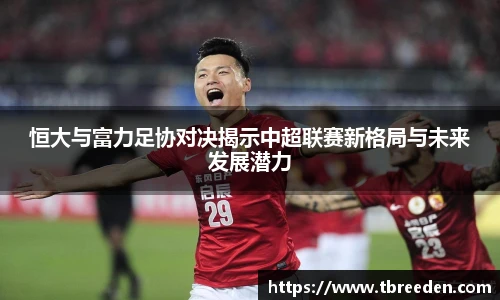 恒大与富力足协对决揭示中超联赛新格局与未来发展潜力