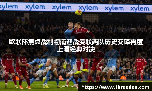 欧联杯焦点战利物浦迎战曼联两队历史交锋再度上演经典对决