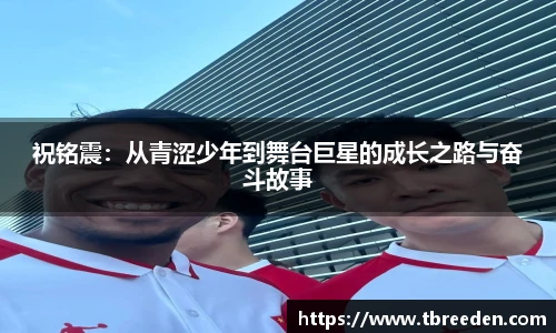 祝铭震：从青涩少年到舞台巨星的成长之路与奋斗故事
