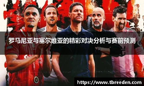 罗马尼亚与塞尔维亚的精彩对决分析与赛前预测