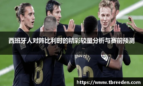 西班牙人对阵比利时的精彩较量分析与赛前预测