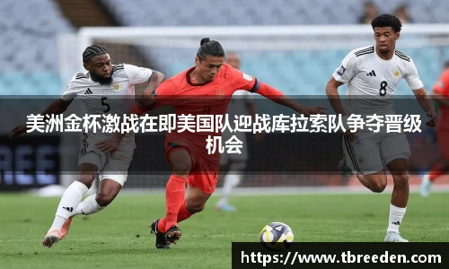 美洲金杯激战在即美国队迎战库拉索队争夺晋级机会