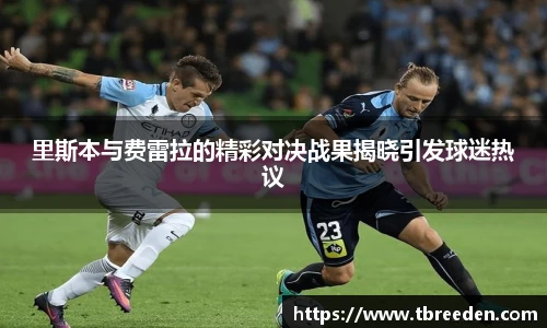里斯本与费雷拉的精彩对决战果揭晓引发球迷热议