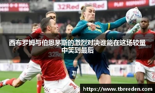 西布罗姆与伯恩茅斯的激烈对决谁能在这场较量中笑到最后