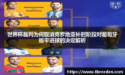 世界杯裁判为何取消克罗地亚补时阶段对葡萄牙扳平进球的决定解析