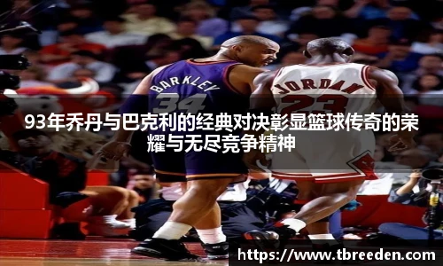 93年乔丹与巴克利的经典对决彰显篮球传奇的荣耀与无尽竞争精神