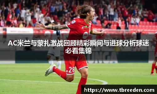 AC米兰与蒙扎激战回顾精彩瞬间与进球分析球迷必看集锦