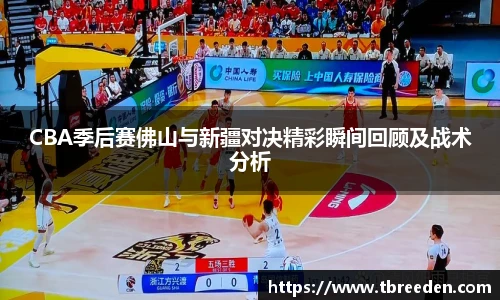 CBA季后赛佛山与新疆对决精彩瞬间回顾及战术分析