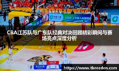 CBA江苏队与广东队经典对决回顾精彩瞬间与赛场亮点深度分析