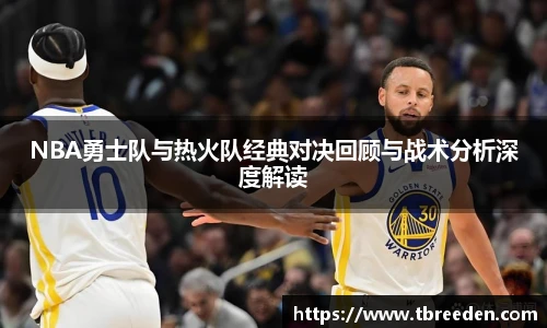 NBA勇士队与热火队经典对决回顾与战术分析深度解读