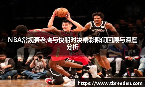 谈球吧NBA常规赛老鹰与快船对决精彩瞬间回顾与深度分析