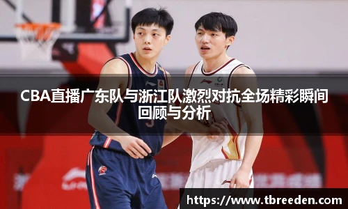 谈球吧CBA直播广东队与浙江队激烈对抗全场精彩瞬间回顾与分析